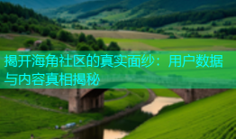 揭开海角社区的真实面纱：用户数据与内容真相揭秘