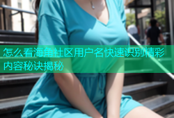 怎么看海角社区用户名快速识别精彩内容秘诀揭秘