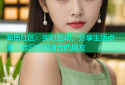 海角社区：实时互动，分享生活点滴，结识志同道合的朋友