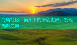 海角社区：镜头下的原创世界，发现摄影之美