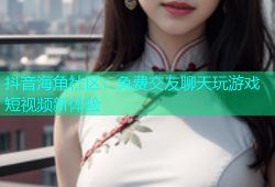 抖音海角社区：免费交友聊天玩游戏短视频新体验