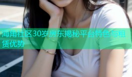 海角社区30岁房东揭秘平台特色与租赁优势