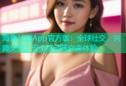 海角社区App官方版：全球社交，兴趣交友，安全互动等你来体验