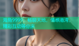 海角9999：畅聊天地，情感港湾，精彩互动等你来