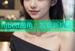 hjbed海角：发现新视界