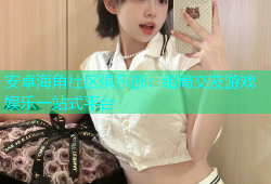 安卓海角社区俱乐部：组局交友游戏娱乐一站式平台