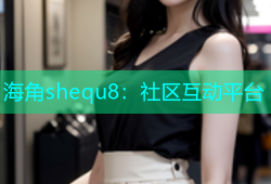 海角shequ8：社区互动平台