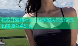 打不开海角社区？快速解决互动交流和资源分享难题
