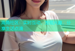 海角社区：实时互动，发现兴趣，分享生活点滴