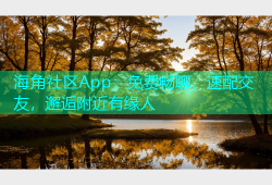 海角社区App：免费畅聊，速配交友，邂逅附近有缘人