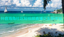 抖音海角社区短视频直播交友新体验