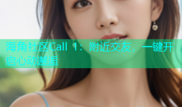 海角社区Call 1：附近交友，一键开启心动邂逅