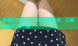 海角社区App：18°直播电商，边看边购特色产品