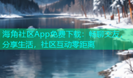 海角社区App免费下载：畅聊交友，分享生活，社区互动零距离