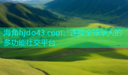 海角hjdo43.com：连接全球华人的多功能社交平台