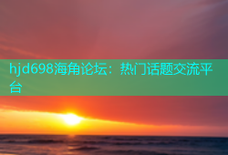 hjd698海角论坛：热门话题交流平台