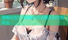 海角社区373畅享热点话题互动交流平台