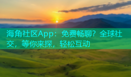 海角社区App：免费畅聊？全球社交，等你来探，轻松互动