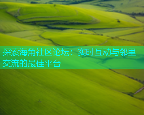 探索海角社区论坛：实时互动与邻里交流的最佳平台