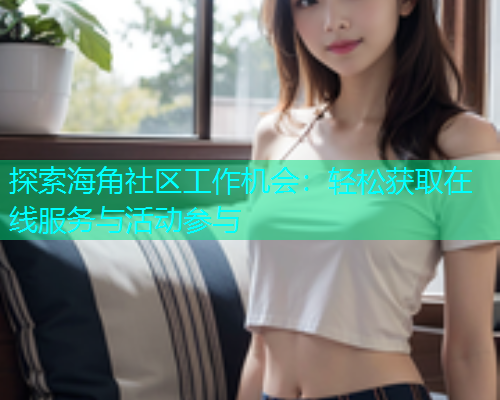 探索海角社区工作机会：轻松获取在线服务与活动参与