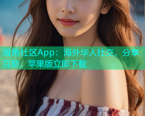 海角社区App：海外华人社交，分享互助，苹果版立即下载