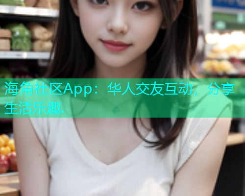 海角社区App：华人交友互动，分享生活乐趣.