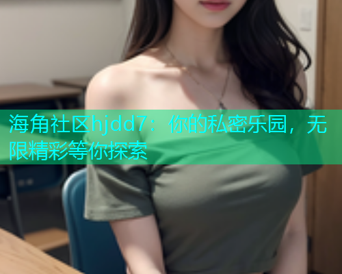 海角社区hjdd7：你的私密乐园，无限精彩等你探索