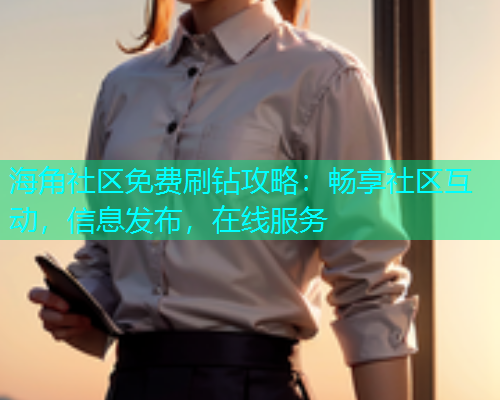 海角社区免费刷钻攻略：畅享社区互动，信息发布，在线服务