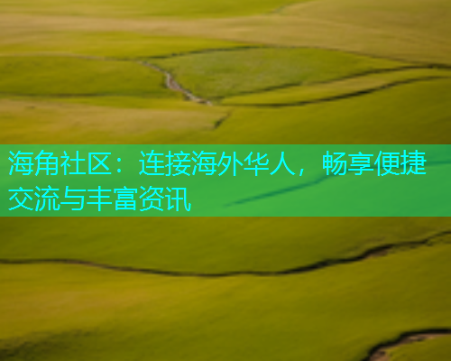 海角社区：连接海外华人，畅享便捷交流与丰富资讯