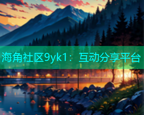 海角社区9yk1：互动分享平台