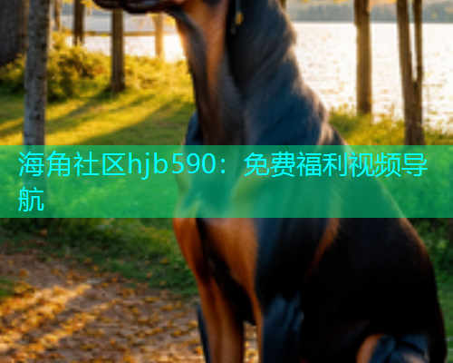 海角社区hjb590：免费福利视频导航