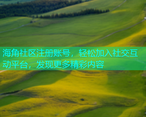 海角社区注册账号，轻松加入社交互动平台，发现更多精彩内容