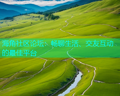 海角社区论坛：畅聊生活、交友互动的最佳平台