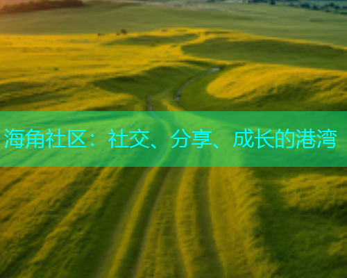 海角社区：社交、分享、成长的港湾