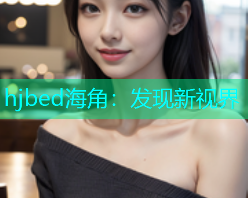 hjbed海角：发现新视界