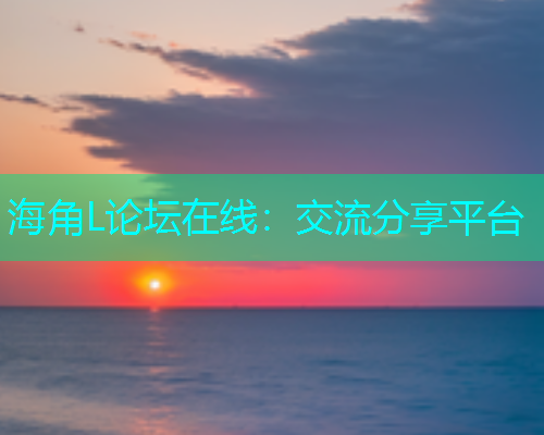 海角L论坛在线：交流分享平台