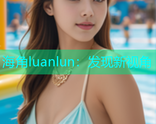 海角luanlun：发现新视角