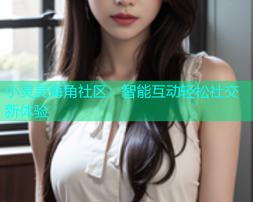 小灵灵海角社区：智能互动轻松社交新体验