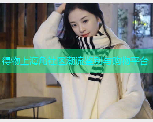 得物上海角社区潮流鉴别与购物平台