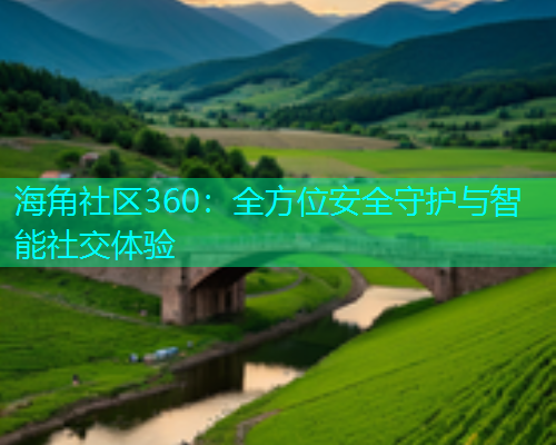 海角社区360：全方位安全守护与智能社交体验