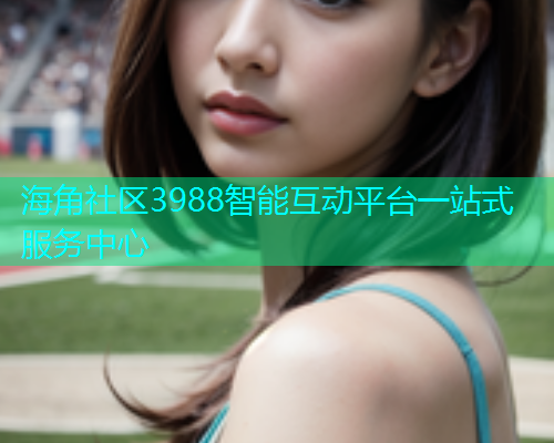 海角社区3988智能互动平台一站式服务中心