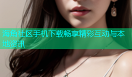 海角社区手机下载畅享精彩互动与本地资讯