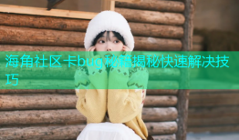 海角社区卡bug秘籍揭秘快速解决技巧