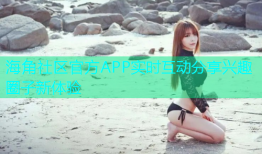 海角社区官方APP实时互动分享兴趣圈子新体验