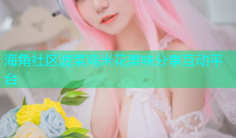 海角社区波菜鸡米花美味分享互动平台