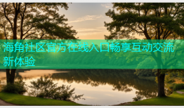 海角社区官方在线入口畅享互动交流新体验