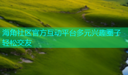 海角社区官方互动平台多元兴趣圈子轻松交友