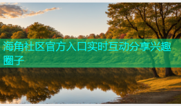 海角社区官方入口实时互动分享兴趣圈子