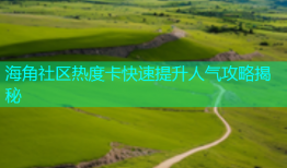 海角社区热度卡快速提升人气攻略揭秘