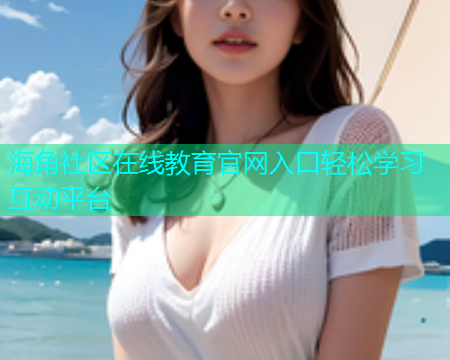 海角社区在线教育官网入口轻松学习互动平台